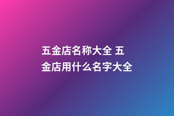 五金店名称大全 五金店用什么名字大全